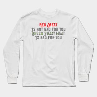 Red meat is not bad for you, green fuzzy meat is bad for you Long Sleeve T-Shirt